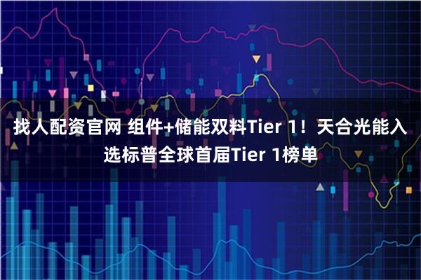 找人配资官网 组件+储能双料Tier 1！天合光能入选标普全球首届Tier 1榜单