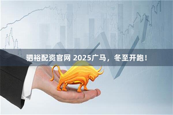 驷裕配资官网 2025广马，冬至开跑！