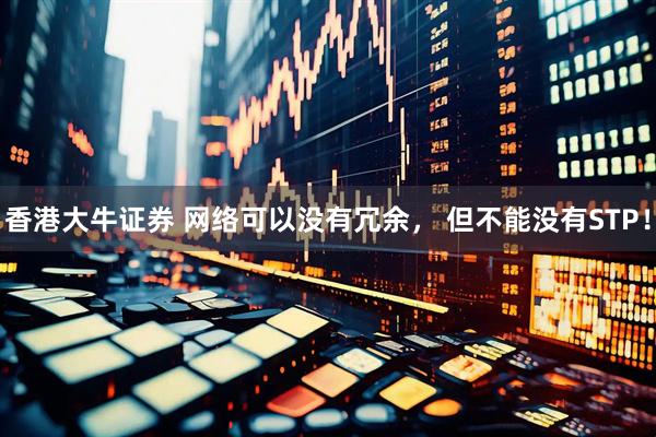 香港大牛证券 网络可以没有冗余， 但不能没有STP！