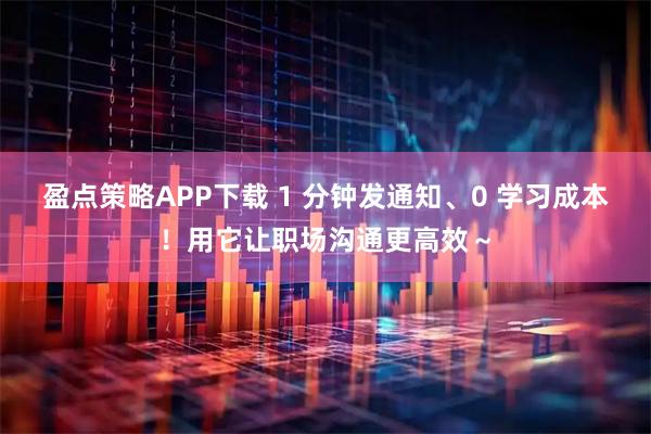 盈点策略APP下载 1 分钟发通知、0 学习成本!用它让职场沟通更高效~