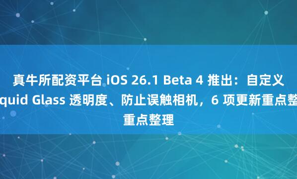 真牛所配资平台 iOS 26.1 Beta 4 推出：自定义 Liquid Glass 透明度、防止误触相机，6 项更新重点整理