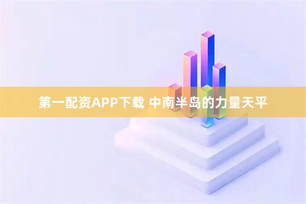 第一配资APP下载 中南半岛的力量天平