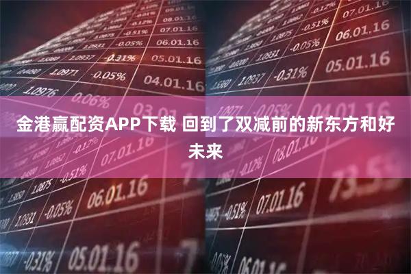 金港赢配资APP下载 回到了双减前的新东方和好未来