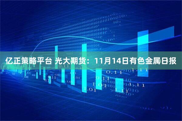 亿正策略平台 光大期货：11月14日有色金属日报