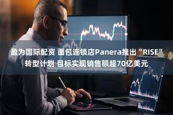 盈为国际配资 面包连锁店Panera推出“RISE”转型计划 目标实现销售额超70亿美元