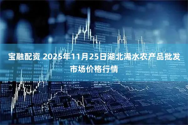 宝融配资 2025年11月25日湖北浠水农产品批发市场价格行情