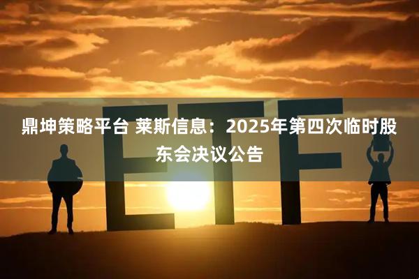 鼎坤策略平台 莱斯信息：2025年第四次临时股东会决议公告