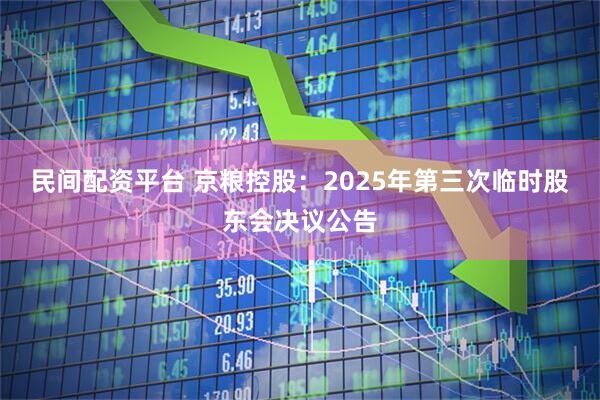 民间配资平台 京粮控股：2025年第三次临时股东会决议公告