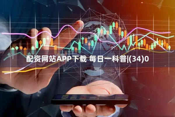 配资网站APP下载 每日一科普|(34)0