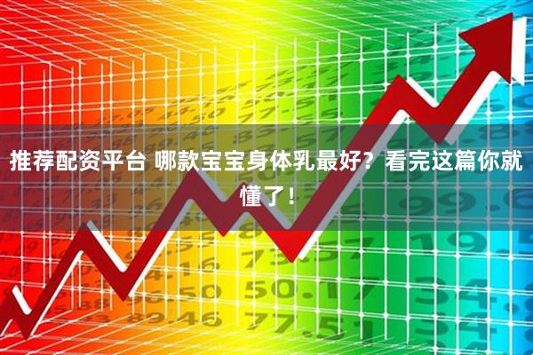 推荐配资平台 哪款宝宝身体乳最好？看完这篇你就懂了！