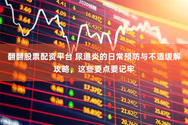 翻翻股票配资平台 尿道炎的日常预防与不适缓解攻略，这些要点要记牢